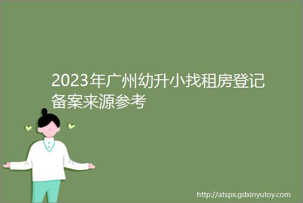 2023年广州幼升小找租房登记备案来源参考