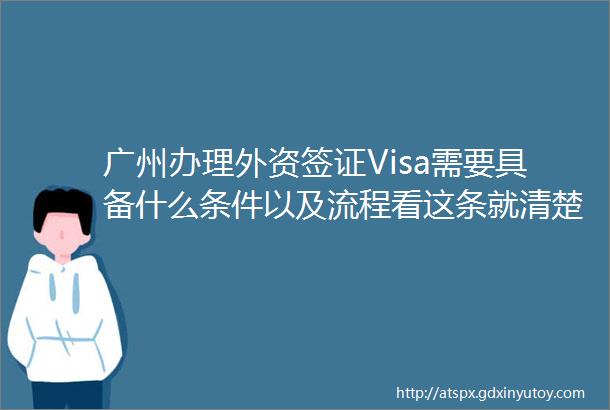 广州办理外资签证Visa需要具备什么条件以及流程看这条就清楚了